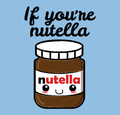 IF YOU'RE NUTELLA